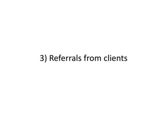 3) Referrals from clients
 