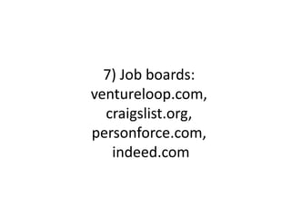 7) Job boards:
ventureloop.com,
craigslist.org,
personforce.com,
indeed.com
 