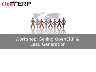 Workshop: Selling OpenERP &
      Lead Generation
 