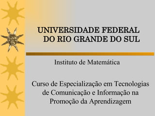 UNIVERSIDADE FEDERAL  DO RIO GRANDE DO SUL Instituto de Matemática Curso de Especialização em Tecnologias de Comunicação e Informação na Promoção da Aprendizagem 