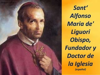 Alfonso Maria de' Liguori
Alfonso Maria de' Liguori
Sant‘
Alfonso
Maria de'
Liguori
Obispo,
Fundador y
Doctor de
la Iglesia
(español)
 