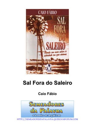 Sal Fora do Saleiro 
Caio Fábio 
HTTP://SEMEADORESDAPALAVRA.QUEROUMFORUM.COM 
 