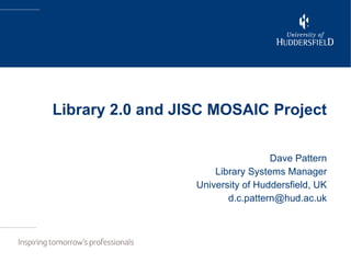 Library 2.0 and JISC MOSAIC Project Dave Pattern Library Systems Manager University of Huddersfield, UK [email_address] 