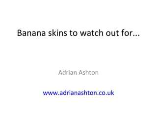 Banana skins to watch out for...
Adrian Ashton
www.adrianashton.co.uk
 
