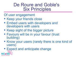 De Roure and Goble's
          Six Principles
Of user engagement
 Keep your friends close
 Embed users with developers a...