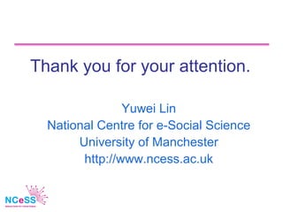 Thank you for your attention.

                Yuwei Lin
  National Centre for e-Social Science
       University of Manch...