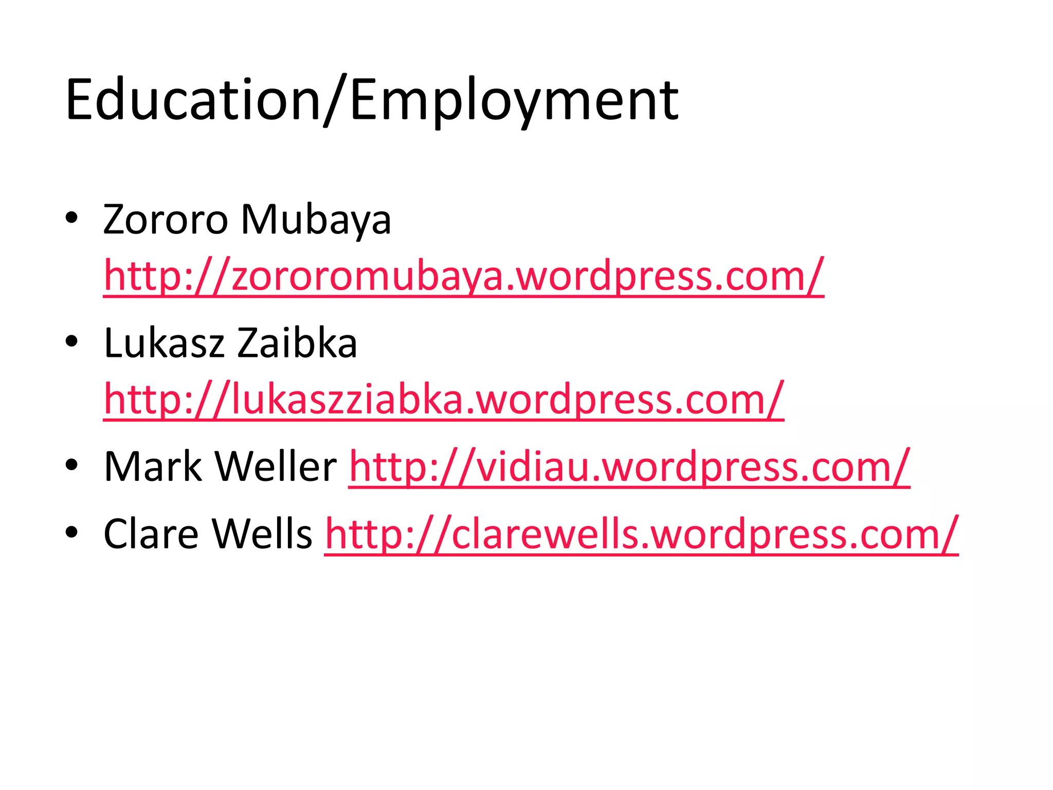 Education/Employment
• Zororo Mubaya
http://zororomubaya.wordpress.com/
• Lukasz Zaibka
http://lukaszziabka.wordpress.com/
• Mark Weller http://vidiau.wordpress.com/
• Clare Wells http://clarewells.wordpress.com/
 