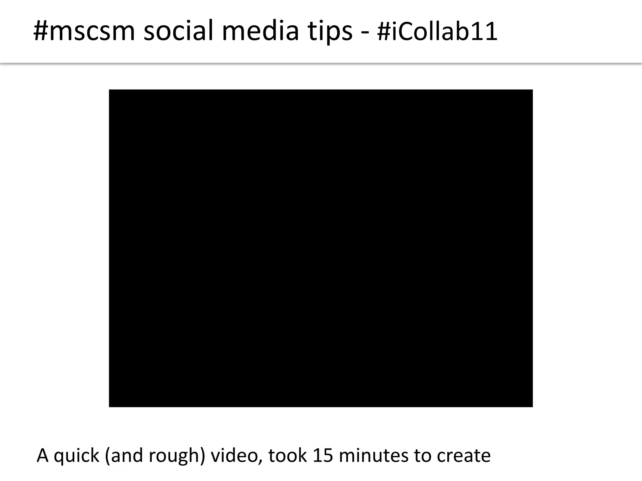 #mscsm social media tips - #iCollab11
A quick (and rough) video, took 15 minutes to create
 