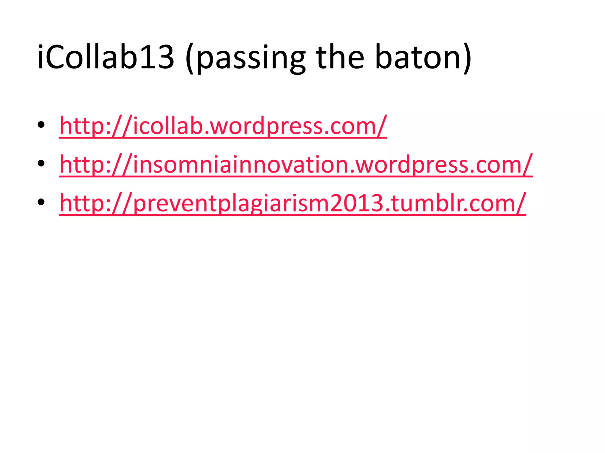 iCollab13 (passing the baton)
• http://icollab.wordpress.com/
• http://insomniainnovation.wordpress.com/
• http://preventplagiarism2013.tumblr.com/
 