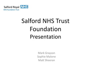 Salford NHS Trust
   Foundation
  Presentation

     Mark Grayson
     Sophie Malone
      Matt Sheeran
 