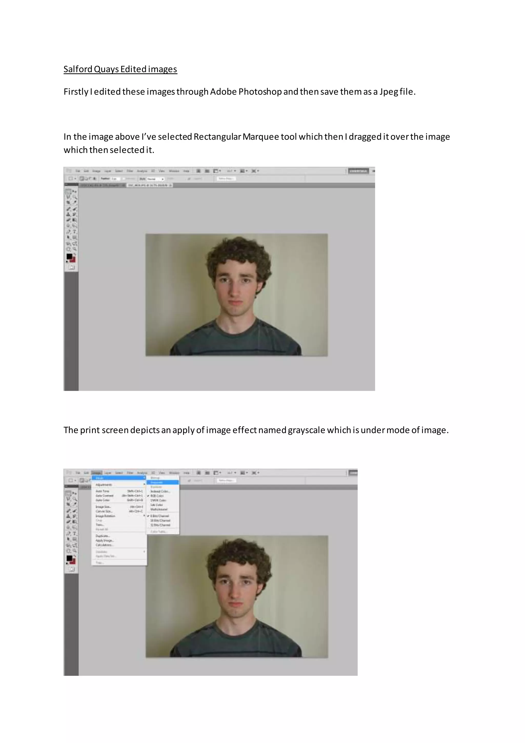 SalfordQuaysEditedimages
FirstlyIeditedthese imagesthroughAdobe Photoshopandthensave themasa Jpegfile.
In the image above I’ve selectedRectangularMarquee tool whichthenIdraggeditoverthe image
whichthenselectedit.
The print screendepictsanapplyof image effectnamedgrayscale whichisundermode of image.