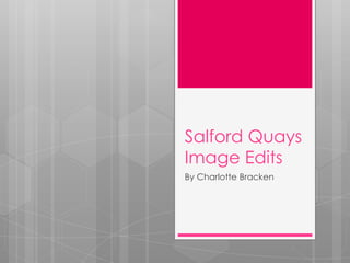 Salford Quays
Image Edits
By Charlotte Bracken
 