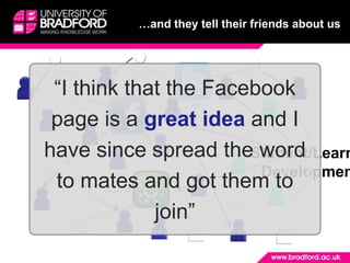 …and they tell their friends about us“I think that the Facebook page is a great idea and I have since spread the word to mates and got them to join”Student/LearnerDevelopment