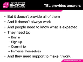 TEL provides answersBut it doesn’t provide all of themAnd it doesn’t always workAnd people need to know what is expectedThey need to:Buy inSign upCommit toImmerse themselvesAnd they need support to make it work.