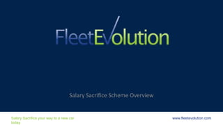Salary Sacrifice your way to a new car
today
www.fleetevolution.comSalary Sacrifice your way to a new car
today
www.fleetevolution.com
Salary Sacrifice Scheme Overview
 