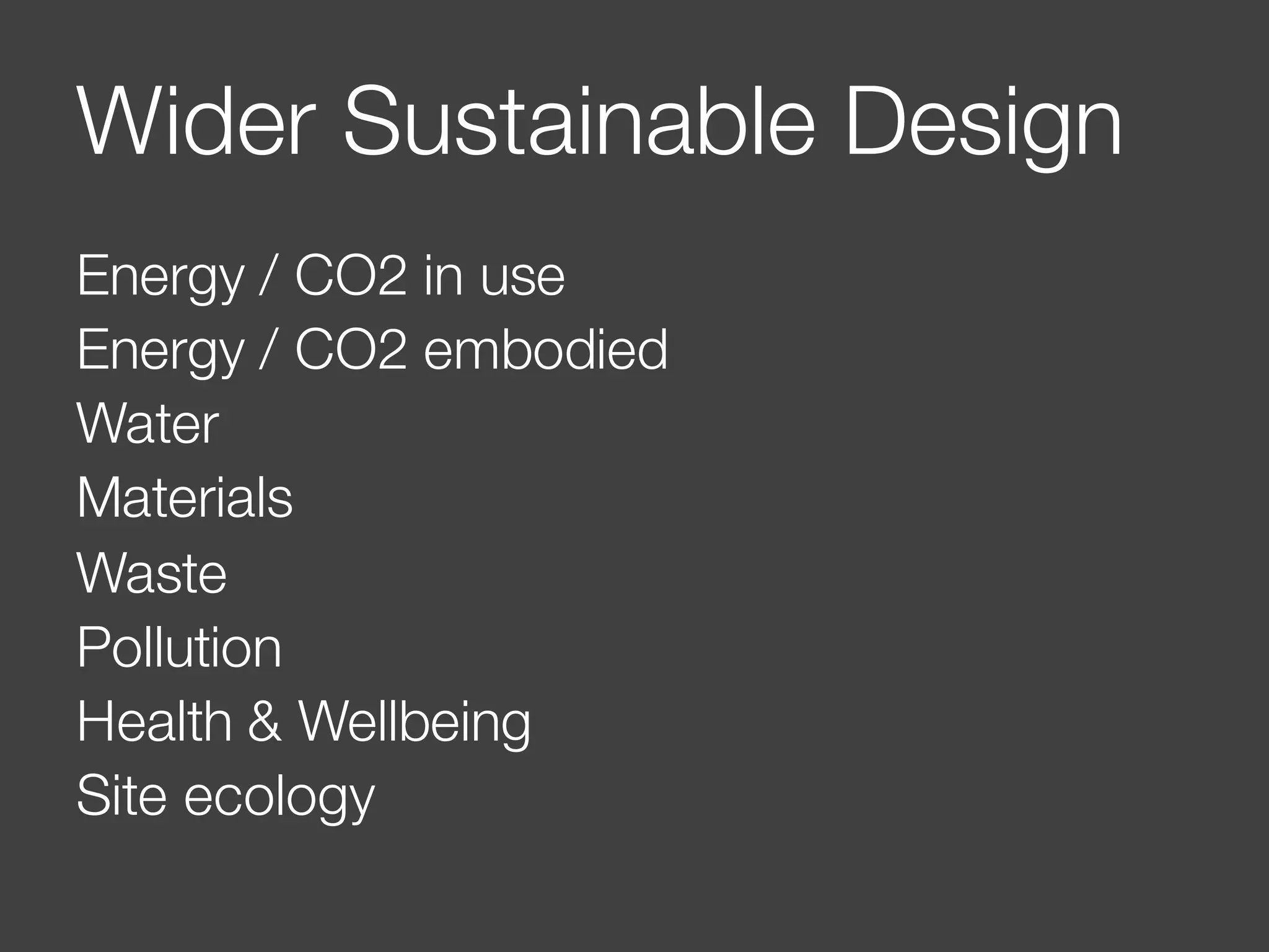 Wider Sustainable Design
Energy / CO2 in use
Energy / CO2 embodied
Water
Materials
Waste
Pollution
Health & Wellbeing
Site ecology
 