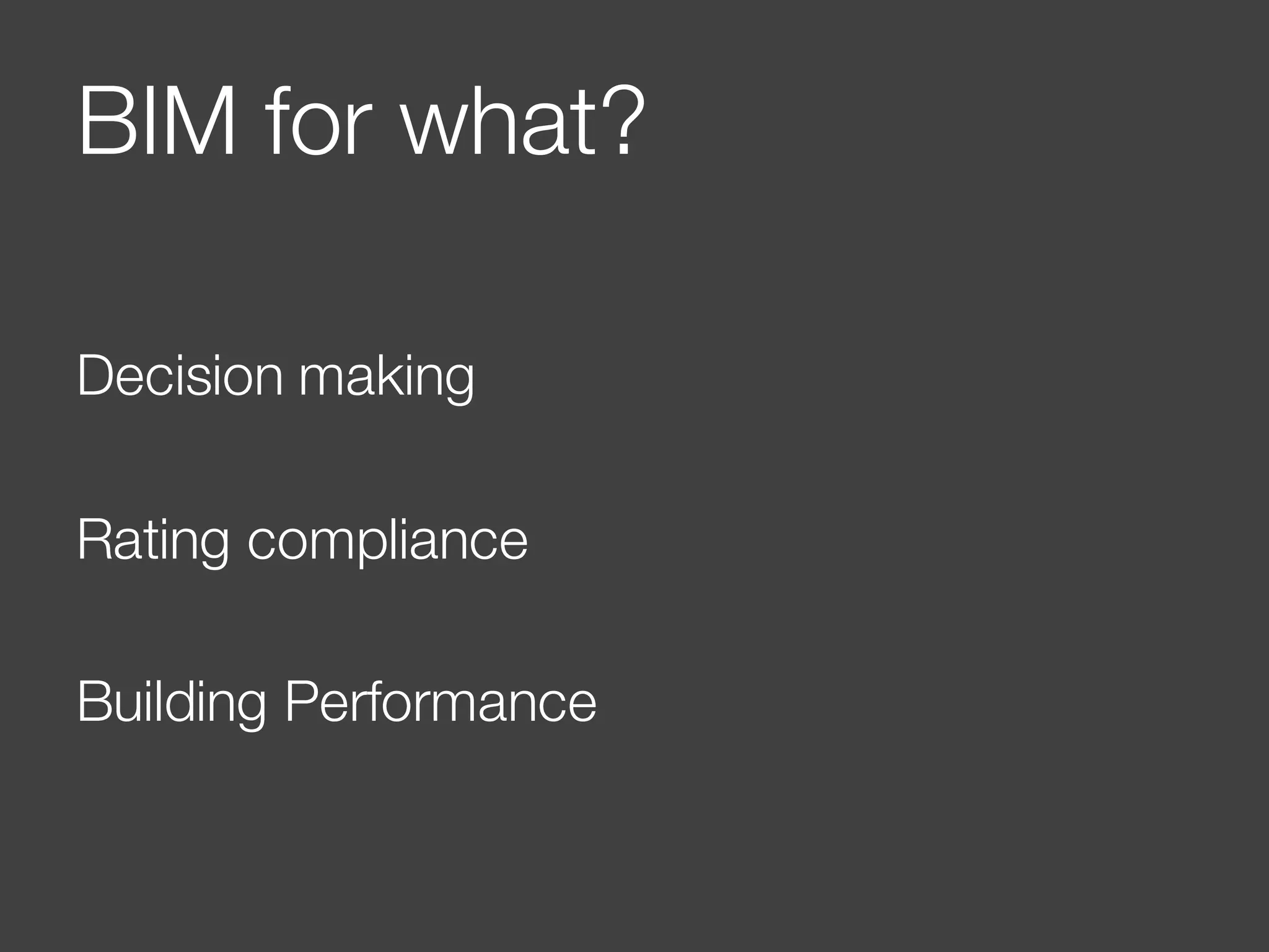 BIM for what?
Decision making
Rating compliance
Building Performance
 