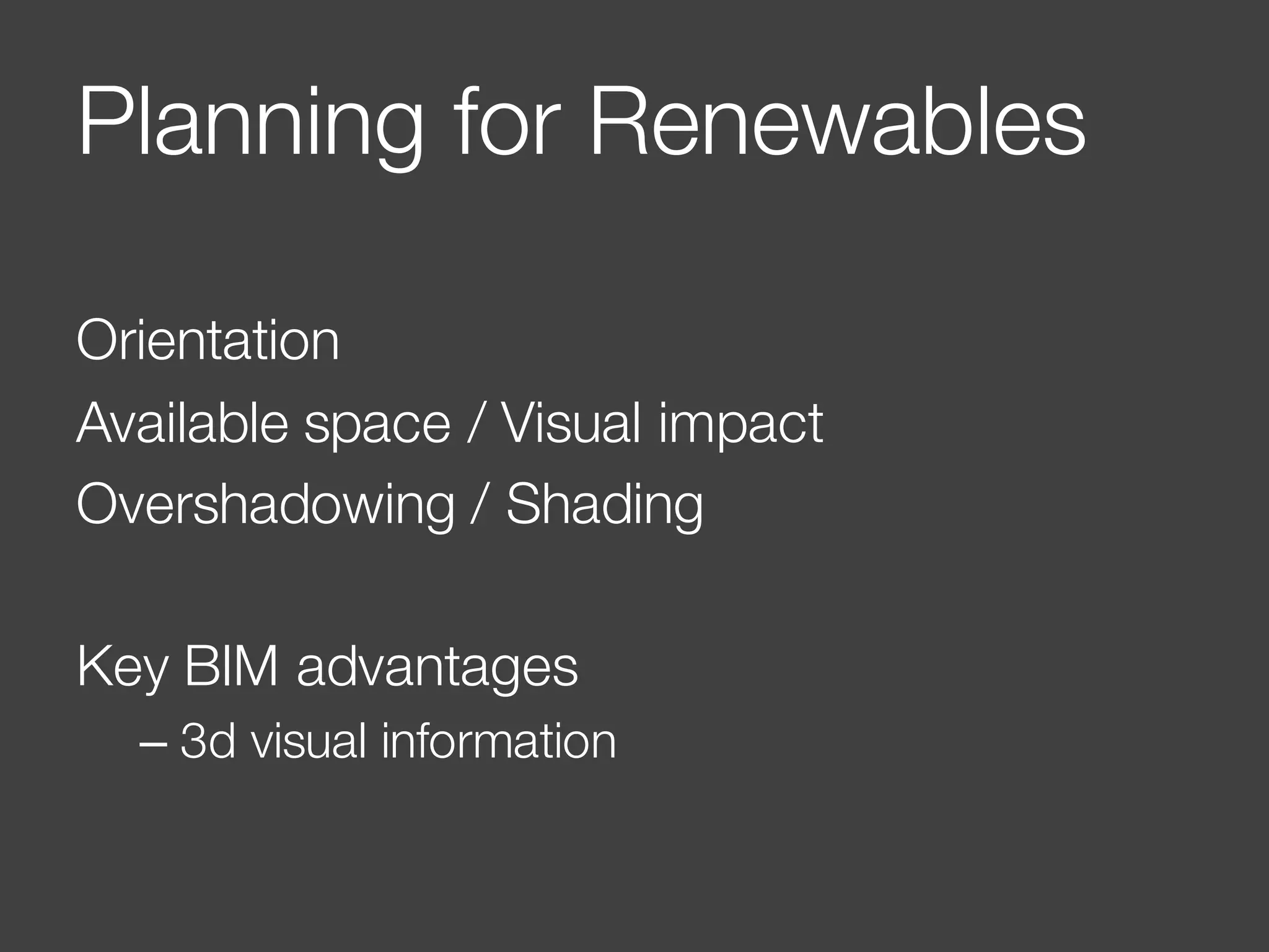 Planning for Renewables
Orientation
Available space / Visual impact
Overshadowing / Shading
Key BIM advantages
– 3d visual information
 