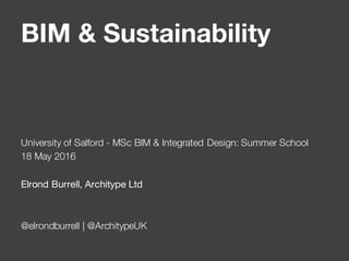 BIM & Sustainability
University of Salford - MSc BIM & Integrated Design: Summer School
18 May 2016
Elrond Burrell, Architype Ltd
@elrondburrell | @ArchitypeUK
 