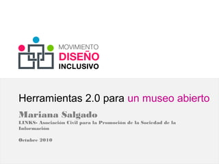 Herramientas 2.0 para un museo abierto
Mariana Salgado
LINKS- Asociación Civil para la Promoción de la Sociedad de la
Información
Octubre 2010
 
