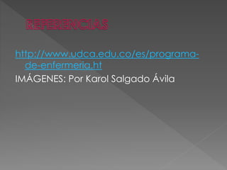http://www.udca.edu.co/es/programa-
de-enfermeria.ht
IMÁGENES: Por Karol Salgado Ávila
 