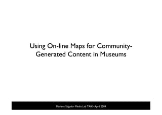 Using On-line Maps for Community-
 Generated Content in Museums




        Mariana Salgado- Media Lab TAIK- April 2009
 