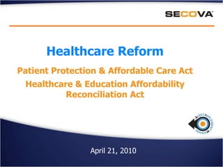 Healthcare Reform Patient Protection & Affordable Care Act Healthcare & Education Affordability Reconciliation Act April 21, 2010 