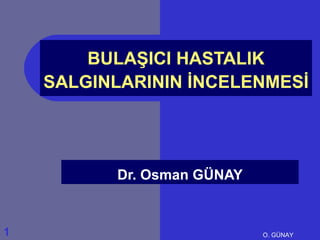 BULAŞICI HASTALIK
    SALGINLARININ İNCELENMESİ




          Dr. Osman GÜNAY


1                           O. GÜNAY
 