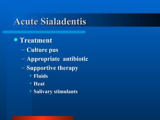 Acute Sialadentis Treatment Culture pus  Appropriate  antibiotic Supportive therapy Fluids Heat Salivary stimulants 