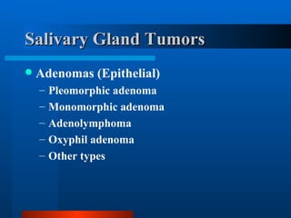 Salivary Gland Tumors Adenomas (Epithelial) Pleomorphic adenoma Monomorphic adenoma Adenolymphoma Oxyphil adenoma Other types 