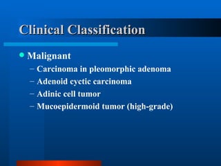 Clinical Classification Malignant Carcinoma in pleomorphic adenoma Adenoid cyctic carcinoma Adinic cell tumor Mucoepidermoid tumor (high-grade) 
