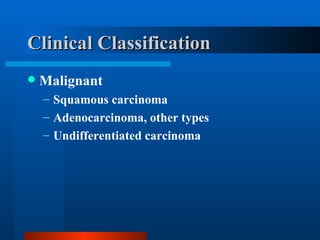 Clinical Classification Malignant Squamous carcinoma Adenocarcinoma, other types Undifferentiated carcinoma 