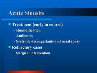 Acute Sinusits Treatment (early in course) Humidification Antibotics Systemic decongestants and nasal spray Refractory cases Surgical intervention 