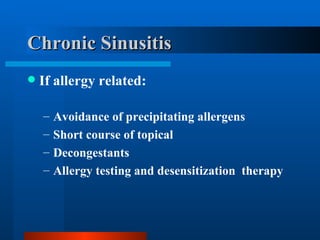 Chronic Sinusitis If allergy related: Avoidance of precipitating allergens Short course of topical    Decongestants Allergy testing and desensitization  therapy 
