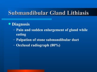 Submandibular Gland Lithiasis Diagnosis Pain and sudden enlargement of gland while eating Palpation of stone submandibular duct Occlusal radiograph (80%) 