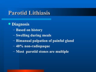 Parotid Lithiasis Diagnosis Based on history Swelling during meals Bimanual palpation of painful gland 40% non-radiopaque Most  parotid stones are multiple 