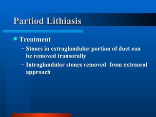 Partiod Lithiasis Treatment Stones in extraglandular portion of duct can be removed transorally Intraglandular stones removed  from extraoral approach 