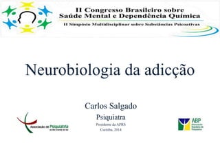 Neurobiologia da adicção
Carlos Salgado
Psiquiatra
Presidente da APRS
Curitiba, 2014
 