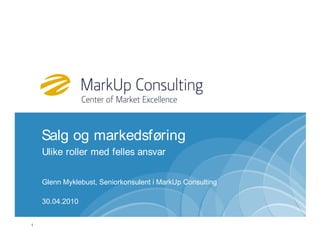 Salg og markedsføring
    Ulike roller med felles ansvar


    Glenn Myklebust, Seniorkonsulent i MarkUp Consulting

    30.04.2010


1
 