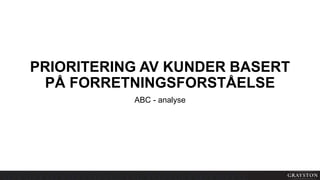 PRIORITERING AV KUNDER BASERT
PÅ FORRETNINGSFORSTÅELSE
ABC - analyse
 