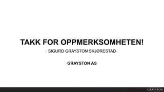 TAKK FOR OPPMERKSOMHETEN!
SIGURD GRAYSTON SKJØRESTAD
GRAYSTON AS
 