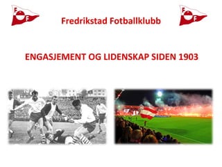 Fredrikstad Fotballklubb 
ENGASJEMENT OG LIDENSKAP SIDEN 1903  