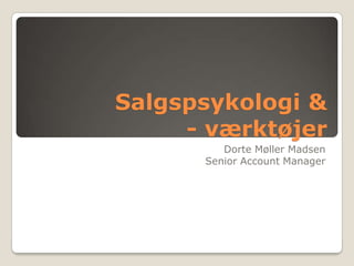 Salgspsykologi & - værktøjer Dorte Møller Madsen Senior Account Manager 