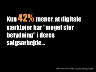 Kilde: Business Danmark konjunkturanalyse 2017
Kun 42% mener, at digitale
værktøjer har ”meget stor
betydning” i deres
salgsarbejde…
 