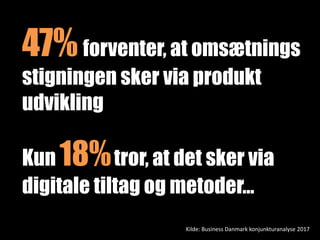 Kilde: Business Danmark konjunkturanalyse 2017
47%forventer, at omsætnings
stigningen sker via produkt
udvikling
Kun 18%tror, at det sker via
digitale tiltag og metoder…
 