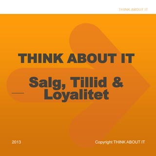 THINK ABOUT IT
Salg, Tillid &
Loyalitet
2013 Copyright THINK ABOUT IT
 