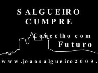 www.joaosalgueiro2009.com Concelho com  Futuro SALGUEIRO CUMPRE 