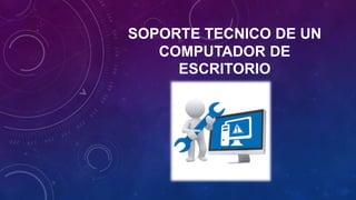 SOPORTE TECNICO DE UN
COMPUTADOR DE
ESCRITORIO
 