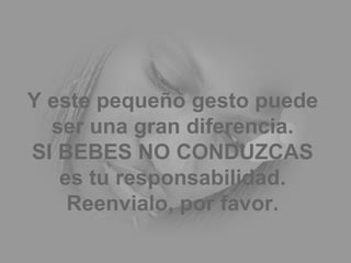 Y este pequeño gesto puede ser una gran diferencia. SI BEBES NO CONDUZCAS es tu responsabilidad. Reenvialo, por favor. 