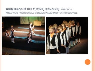 AKIMIRKOS IŠ KULTŪRINIŲ RENGINIŲ: PARODOS
ATIDARYMO PASIRODYMAS VILNIAUS KAMERINIO TEATRO SCENOJE
 